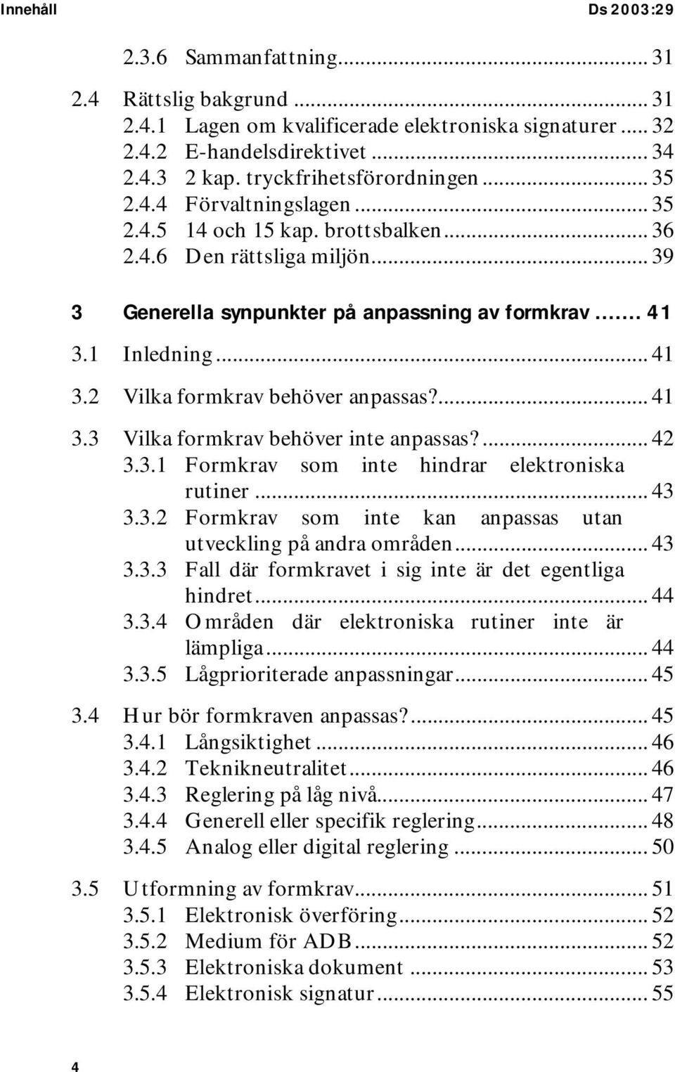 1 Inledning... 41 3.2 Vilka formkrav behöver anpassas?... 41 3.3 Vilka formkrav behöver inte anpassas?... 42 3.3.1 Formkrav som inte hindrar elektroniska rutiner... 43 3.3.2 Formkrav som inte kan anpassas utan utveckling på andra områden.