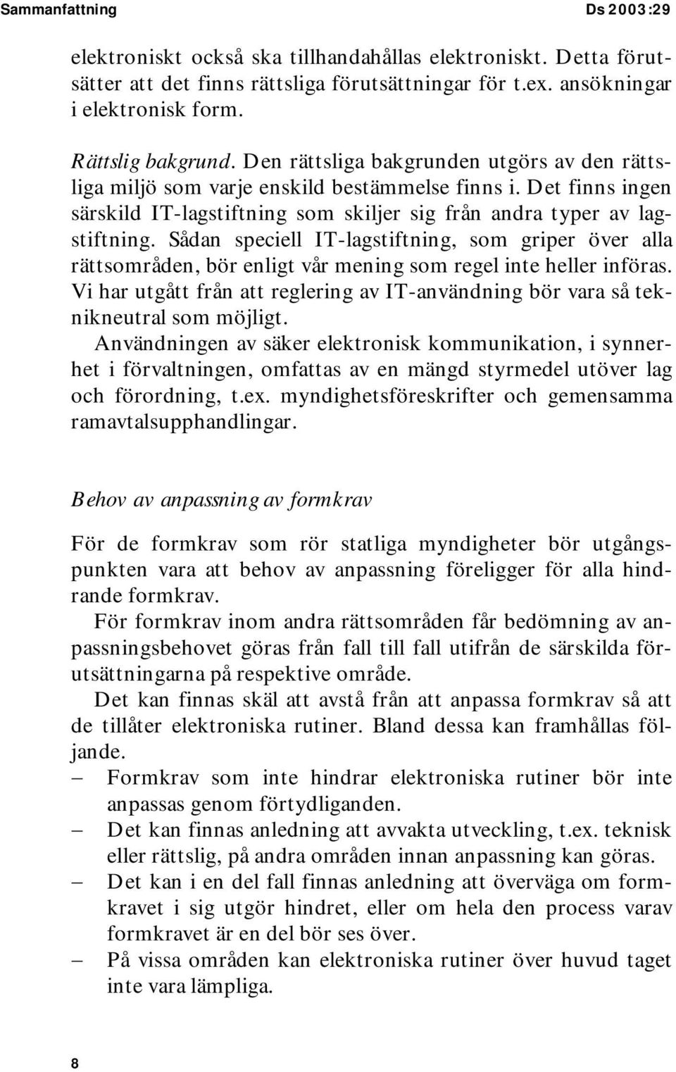 Sådan speciell IT-lagstiftning, som griper över alla rättsområden, bör enligt vår mening som regel inte heller införas.