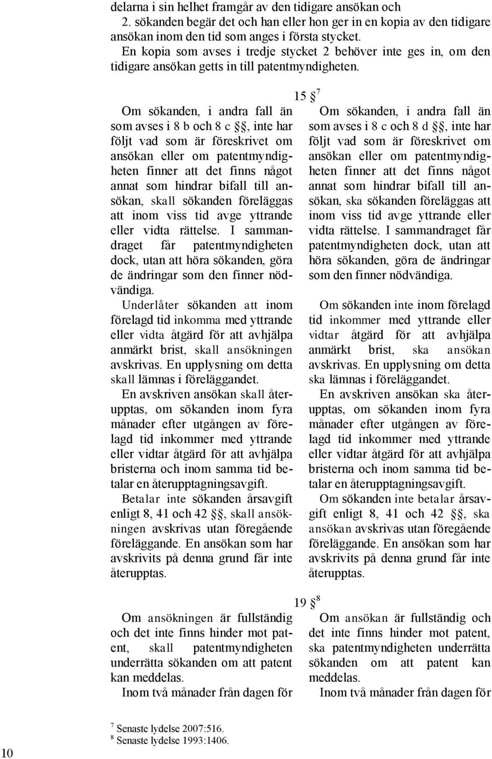 Om sökanden, i andra fall än som avses i 8 b och 8 c, inte har följt vad som är föreskrivet om ansökan eller om patentmyndigheten finner att det finns något annat som hindrar bifall till ansökan,