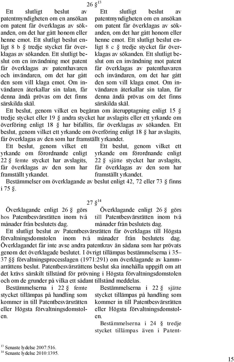 Ett slutligt beslut om en invändning mot patent får överklagas av patenthavaren och invändaren, om det har gått den som vill klaga emot.