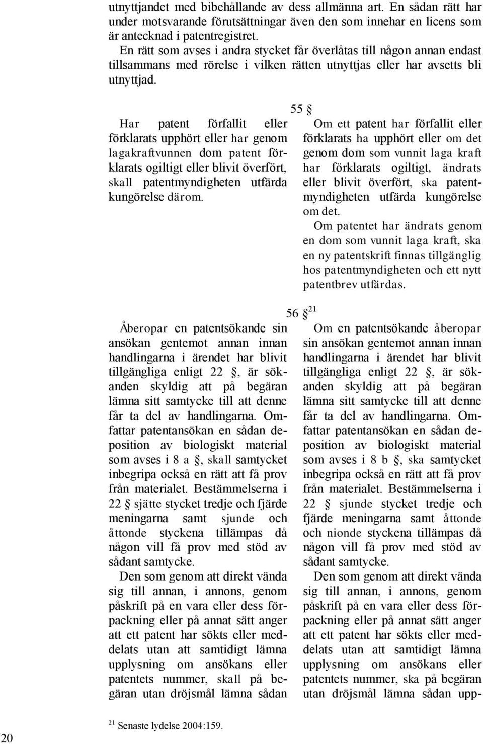 Har patent förfallit eller förklarats upphört eller har genom lagakraftvunnen dom patent förklarats ogiltigt eller blivit överfört, skall patentmyndigheten utfärda kungörelse därom.