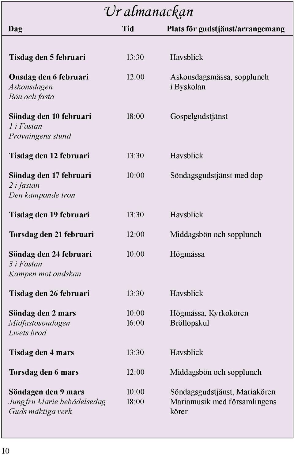 februari 13:30 Havsblick Torsdag den 21 februari 12:00 Middagsbön och sopplunch Söndag den 24 februari 10:00 Högmässa 3 i Fastan Kampen mot ondskan Tisdag den 26 februari 13:30 Havsblick Söndag den 2