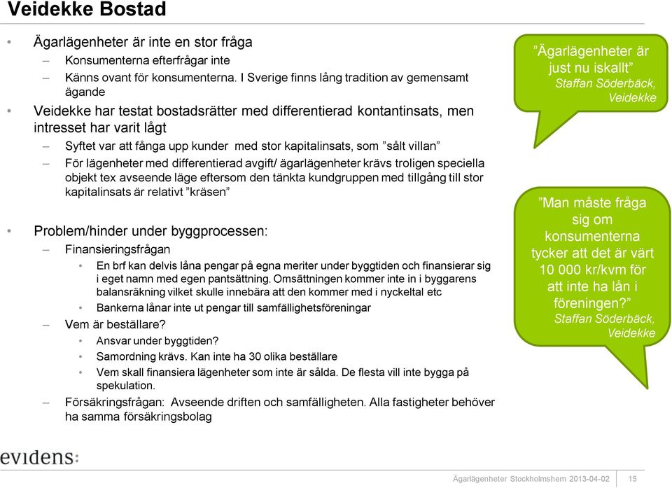 kapitalinsats, som sålt villan För lägenheter med differentierad avgift/ ägarlägenheter krävs troligen speciella objekt tex avseende läge eftersom den tänkta kundgruppen med tillgång till stor