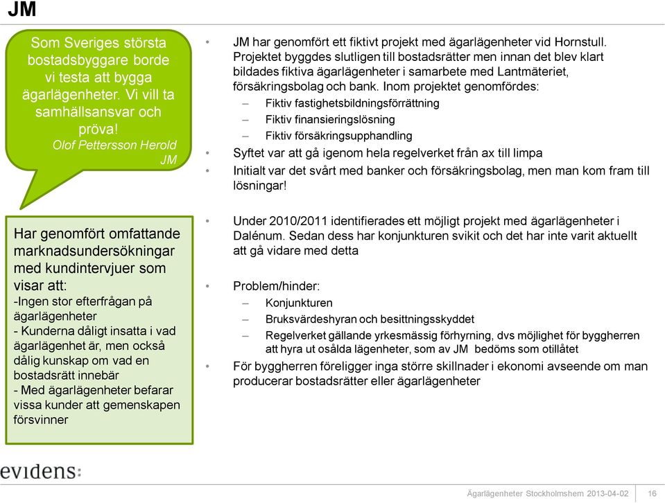 men också dålig kunskap om vad en bostadsrätt innebär - Med ägarlägenheter befarar vissa kunder att gemenskapen försvinner JM har genomfört ett fiktivt projekt med ägarlägenheter vid Hornstull.