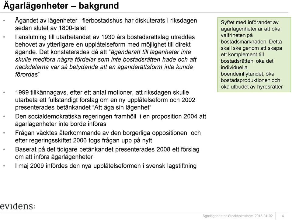 Det konstaterades då att äganderätt till lägenheter inte skulle medföra några fördelar som inte bostadsrätten hade och att nackdelarna var så betydande att en äganderättsform inte kunde förordas 1999