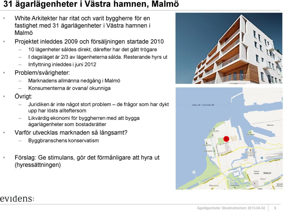 Resterande hyrs ut Inflyttning inleddes i juni 2012 Problem/svårigheter: Marknadens allmänna nedgång i Malmö Konsumenterna är ovana/ okunniga Övrigt: Juridiken är inte något stort problem de