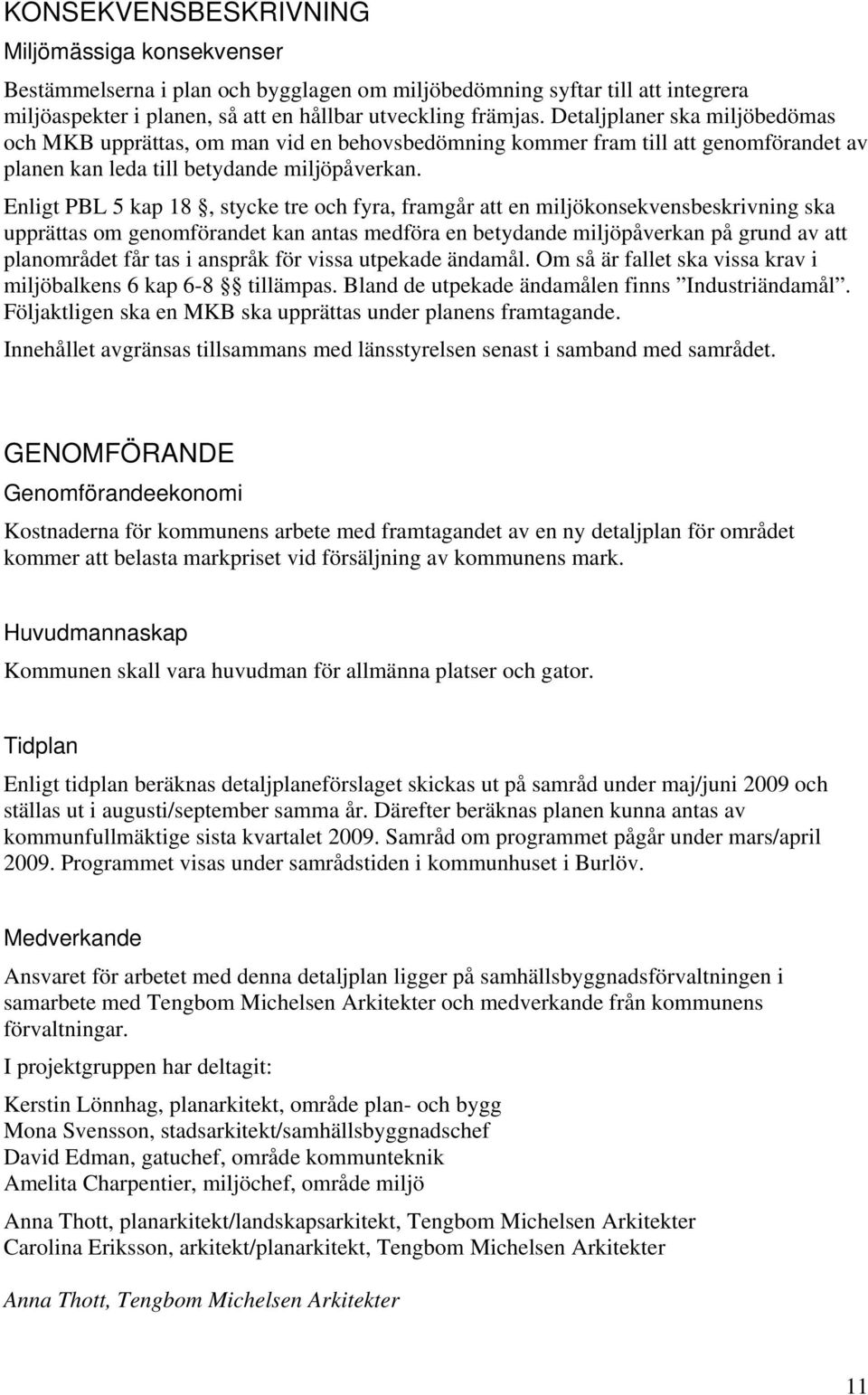 Enligt PBL 5 kap 18, stycke tre och fyra, framgår att en miljökonsekvensbeskrivning ska upprättas om genomförandet kan antas medföra en betydande miljöpåverkan på grund av att planområdet får tas i