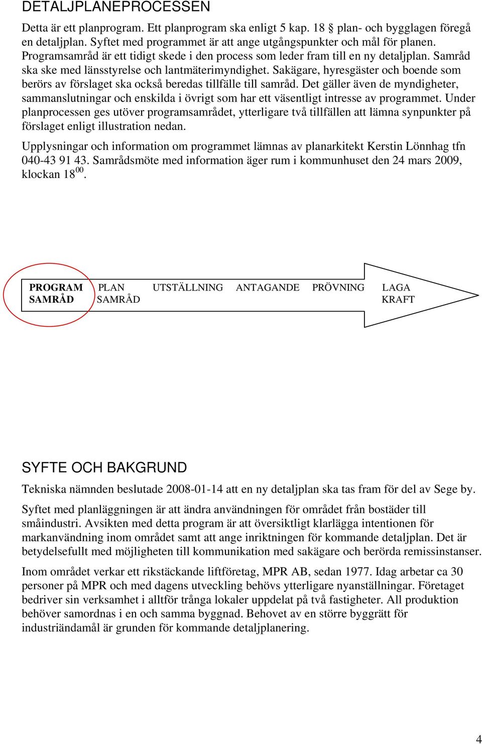 Sakägare, hyresgäster och boende som berörs av förslaget ska också beredas tillfälle till samråd.