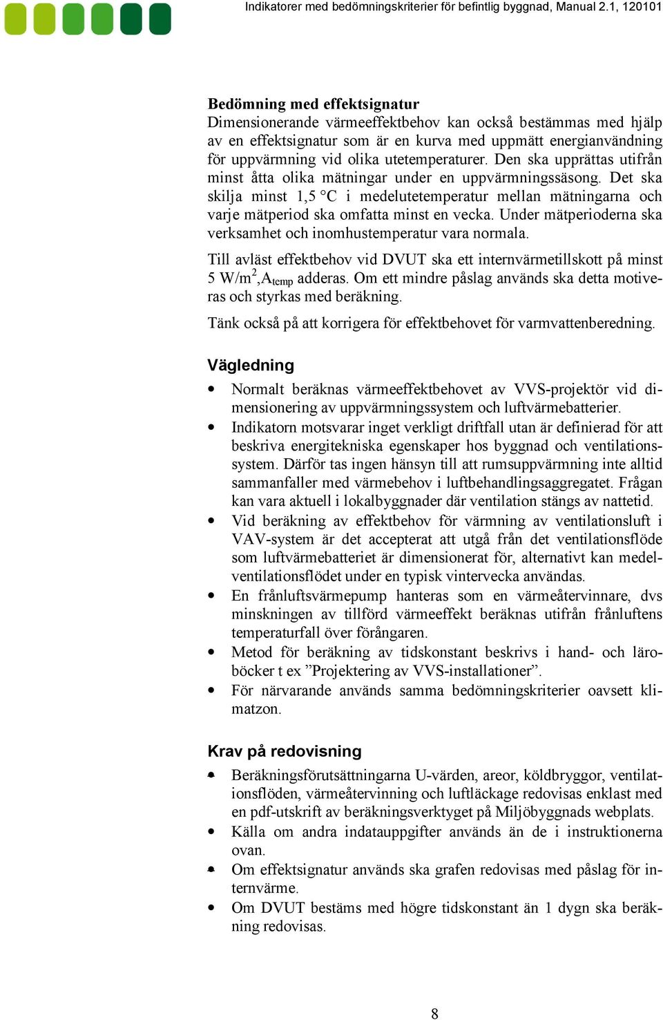 Under mätperioderna ska verksamhet och inomhustemperatur vara normala. Till avläst effektbehov vid DVUT ska ett internvärmetillskott på minst 5 W/m 2,A temp adderas.