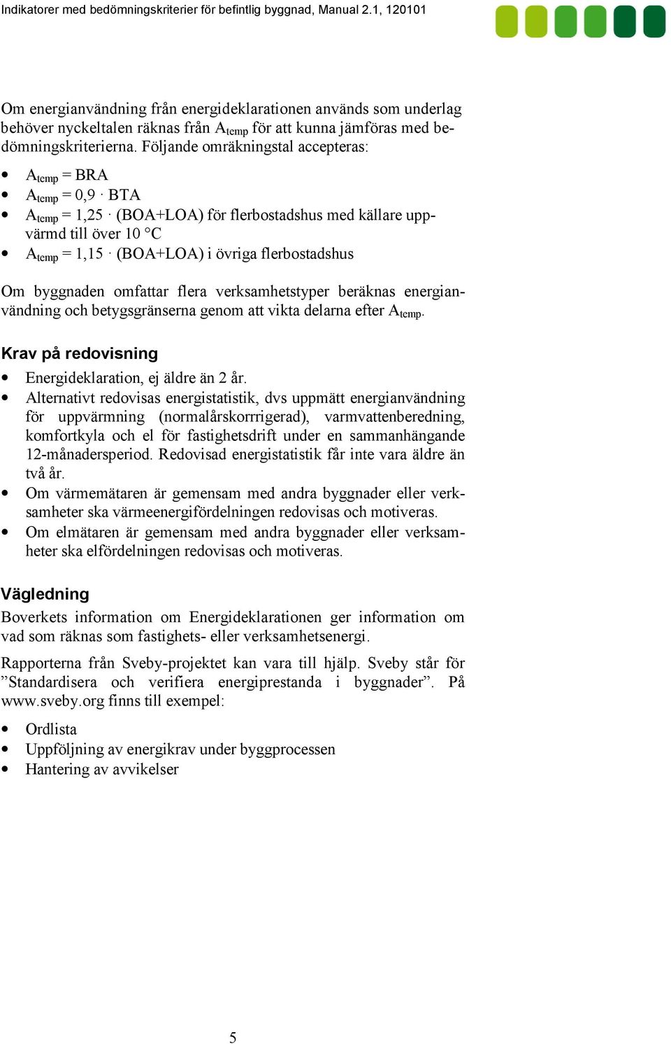 värmd till över 10 C A temp = 1,15 (BOA+LOA) i övriga flerbostadshus Om byggnaden omfattar flera verksamhetstyper beräknas energian! vändning och betygsgränserna genom att vikta delarna efter A temp.