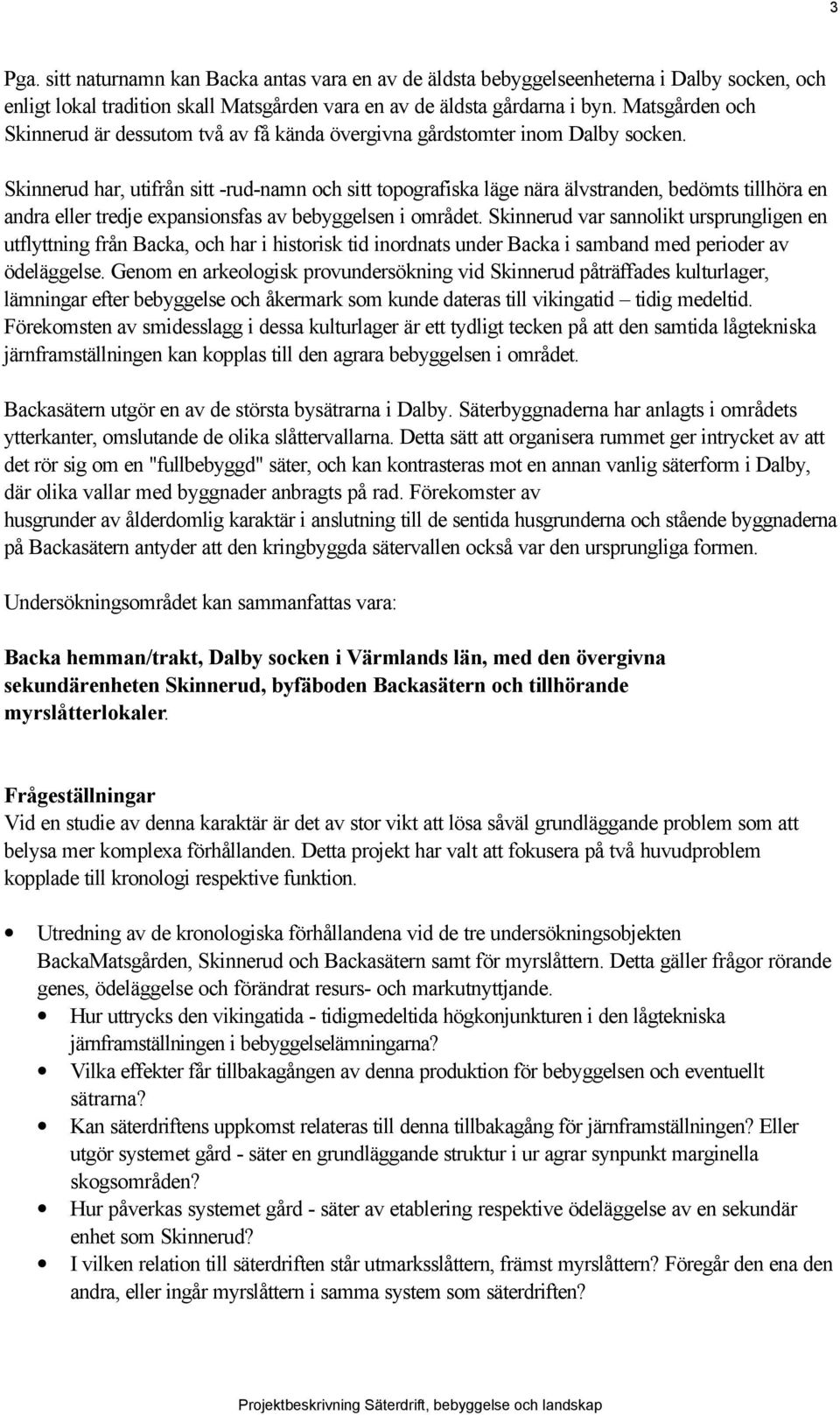 Skinnerud har, utifrån sitt -rud-namn och sitt topografiska läge nära älvstranden, bedömts tillhöra en andra eller tredje expansionsfas av bebyggelsen i området.