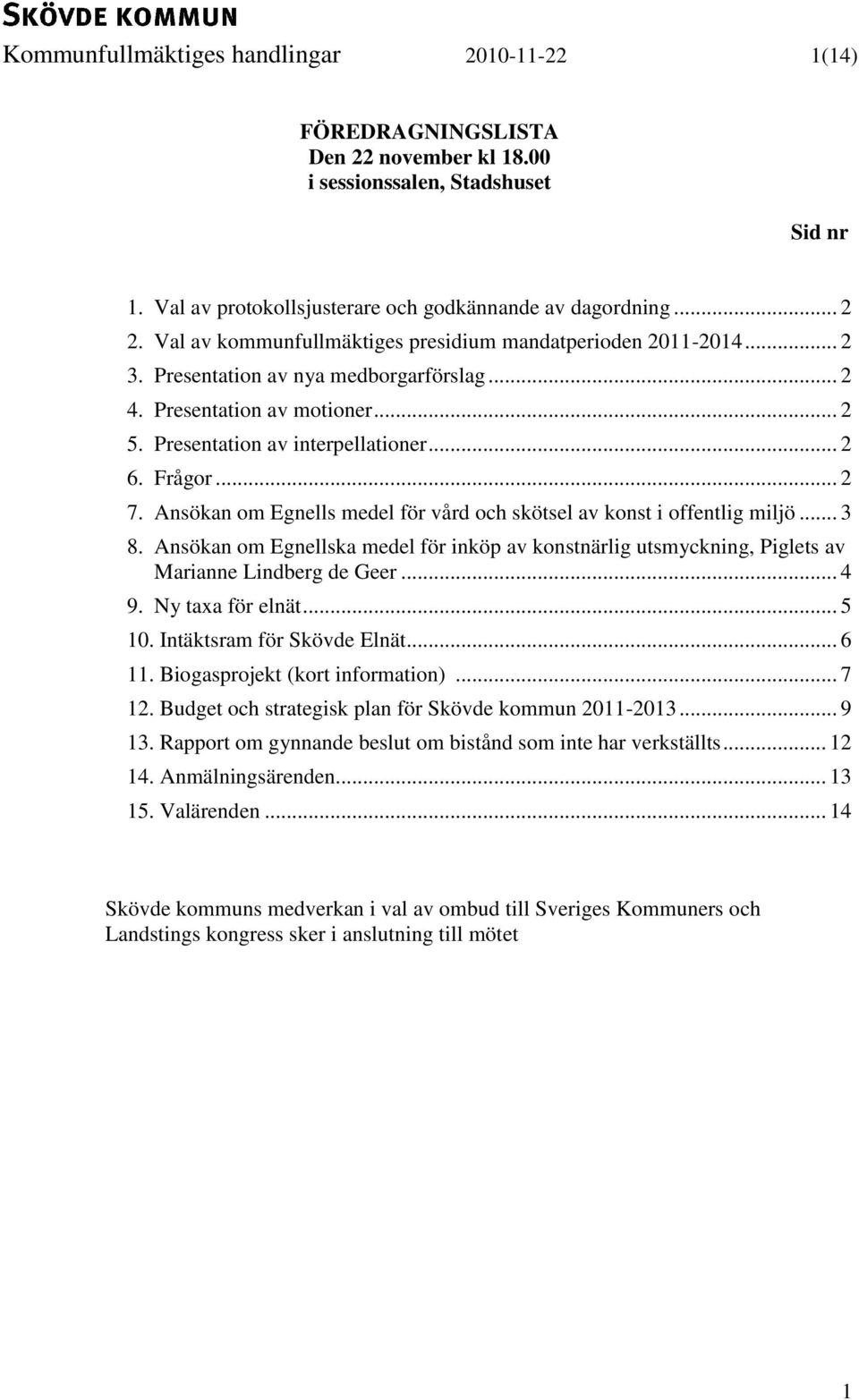 Ansökan om Egnells medel för vård och skötsel av konst i offentlig miljö... 3 8. Ansökan om Egnellska medel för inköp av konstnärlig utsmyckning, Piglets av Marianne Lindberg de Geer... 4 9.