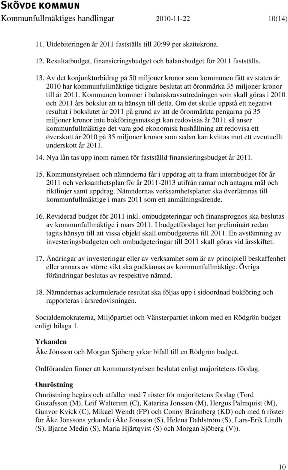 Kommunen kommer i balanskravsutredningen som skall göras i 2010 och 2011 års bokslut att ta hänsyn till detta.