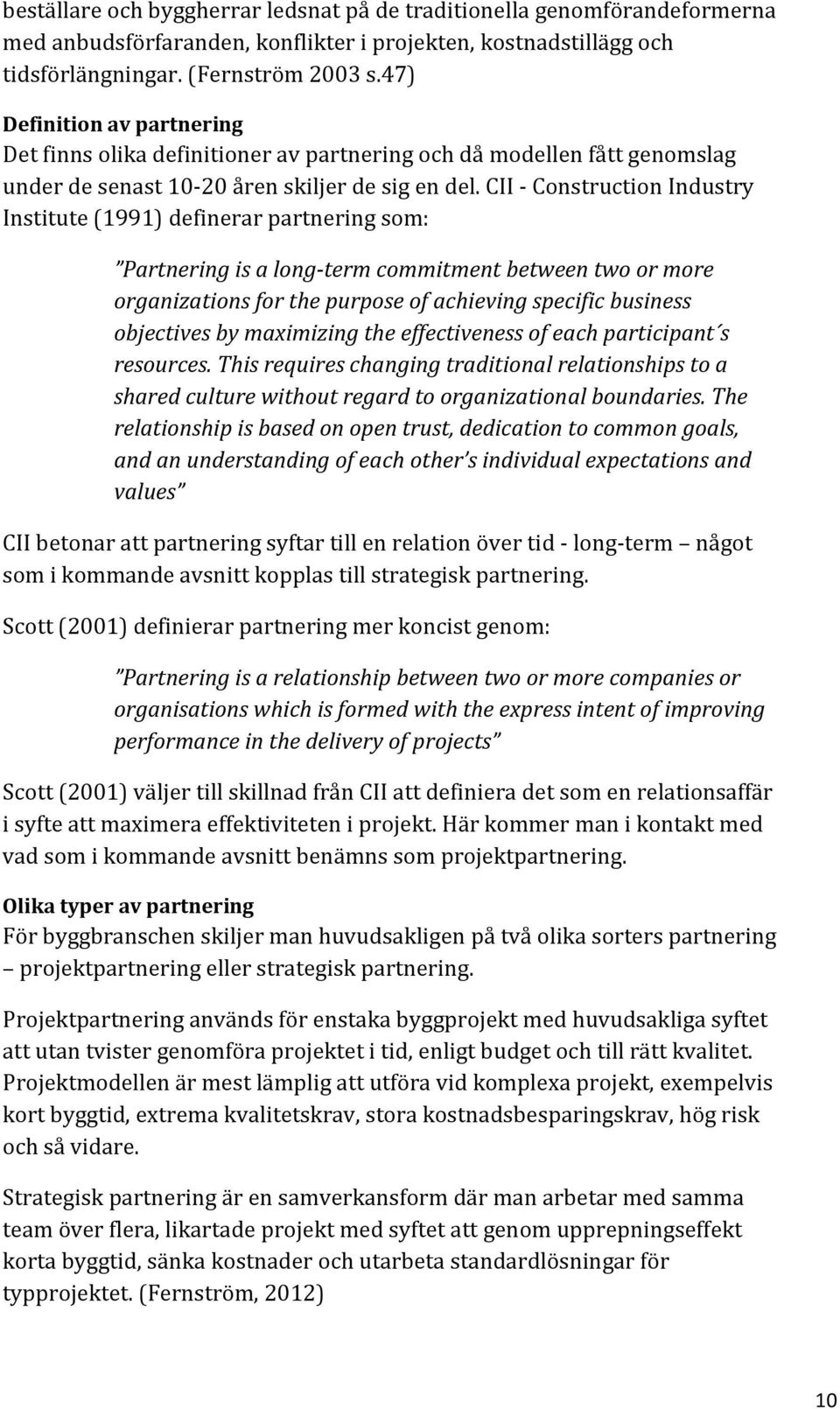 CII - Construction Industry Institute (1991) definerar partnering som: Partnering is a long-term commitment between two or more organizations for the purpose of achieving specific business objectives