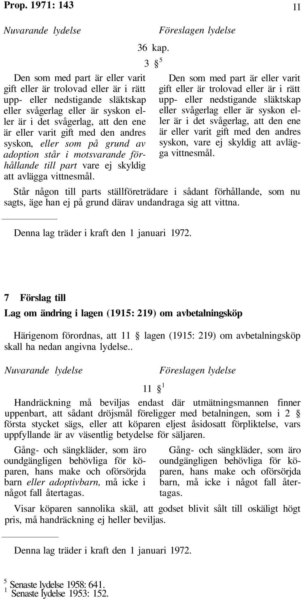 3 5 Den som med part är eller varit gift eller är trolovad eller är i rätt upp- eller nedstigande släktskap eller svågerlag eller är syskon eller är i det svågerlag, att den ene är eller varit gift