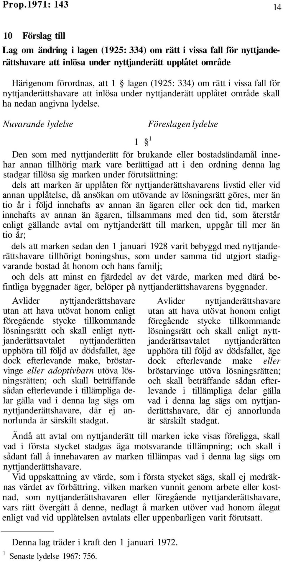 1 1 Den som med nyttjanderätt för brukande eller bostadsändamål innehar annan tillhörig mark vare berättigad att i den ordning denna lag stadgar tillösa sig marken under förutsättning: dels att