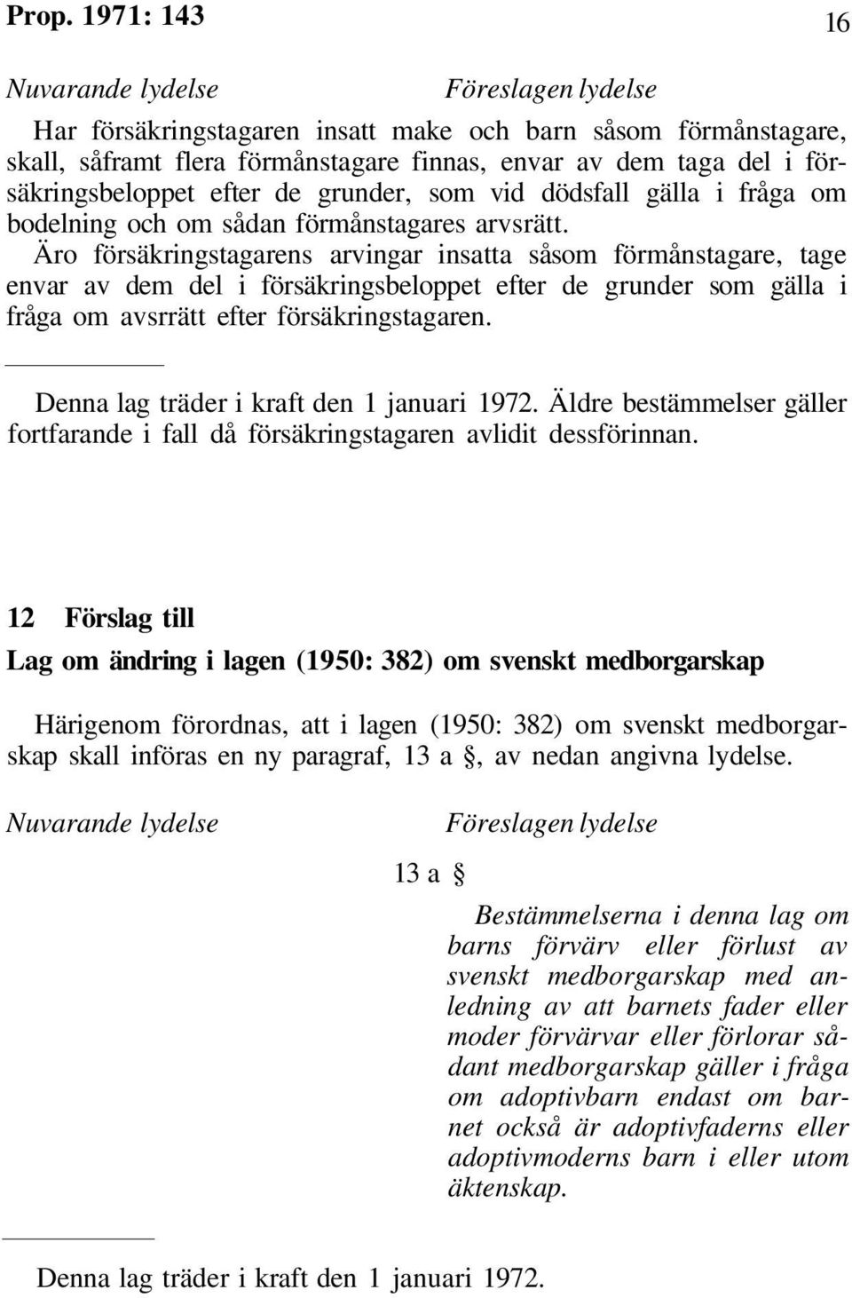 Äro försäkringstagarens arvingar insatta såsom förmånstagare, tage envar av dem del i försäkringsbeloppet efter de grunder som gälla i fråga om avsrrätt efter försäkringstagaren.