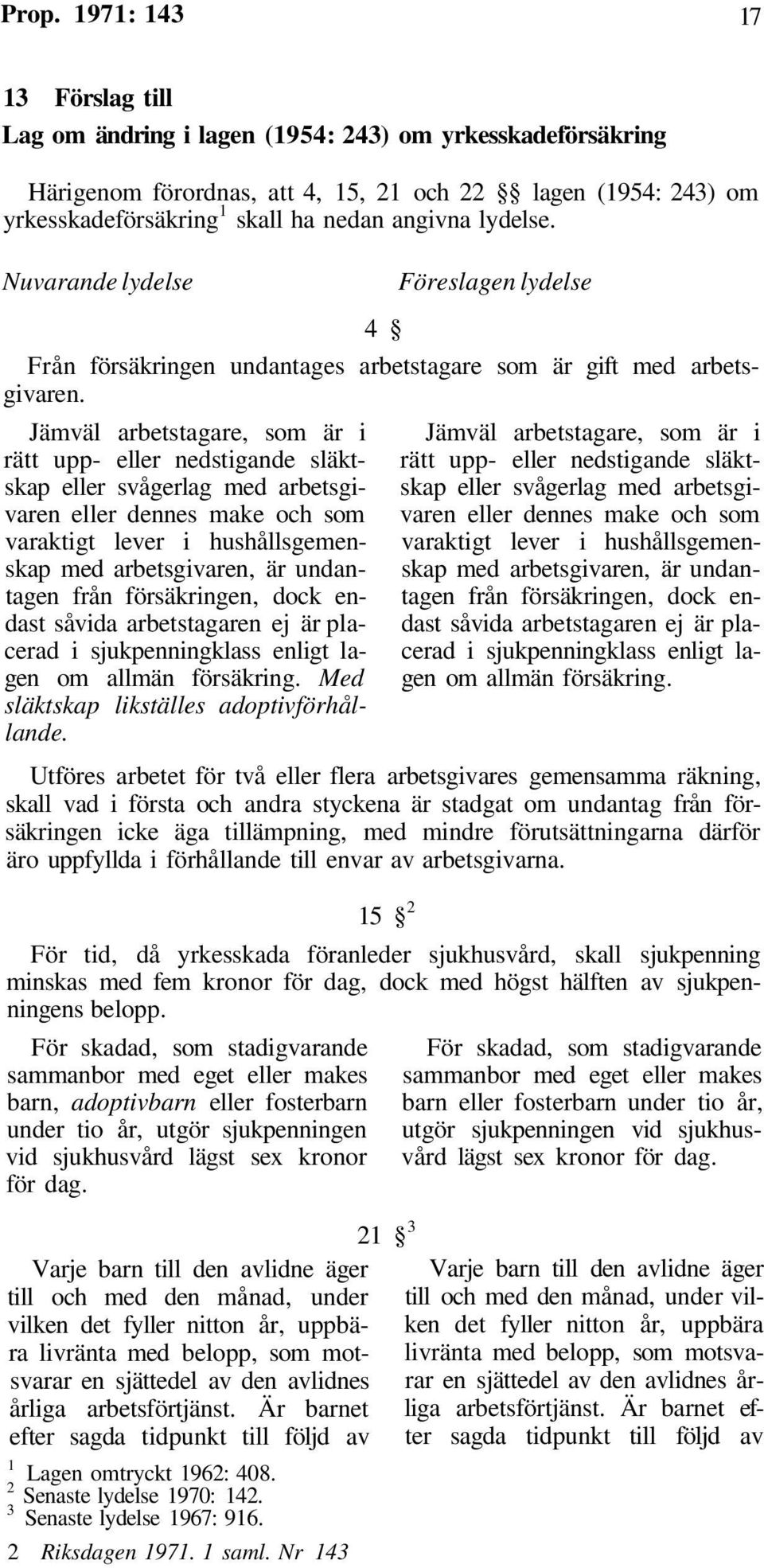 Jämväl arbetstagare, som är i rätt upp- eller nedstigande släktskap eller svågerlag med arbetsgivaren eller dennes make och som varaktigt lever i hushållsgemenskap med arbetsgivaren, är undantagen