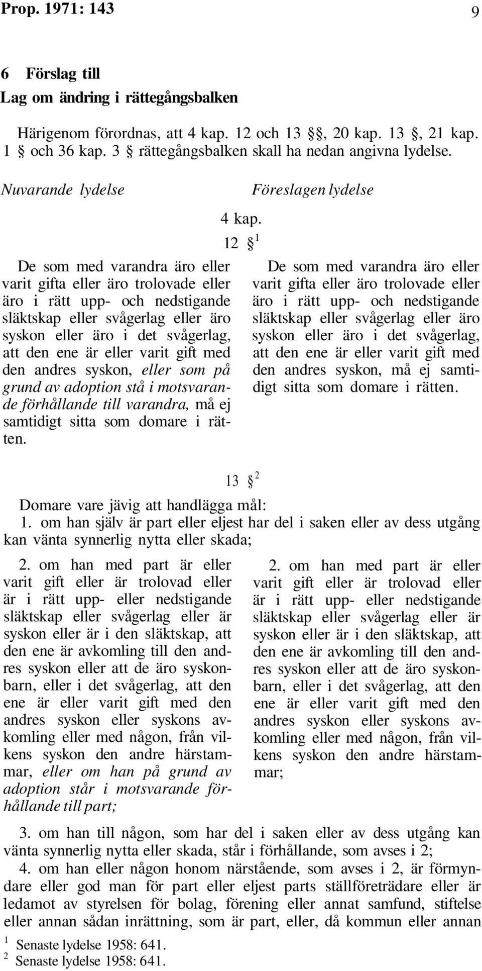 gift med den andres syskon, eller som på grund av adoption stå i motsvarande förhållande till varandra, må ej samtidigt sitta som domare i rätten. 4 kap.