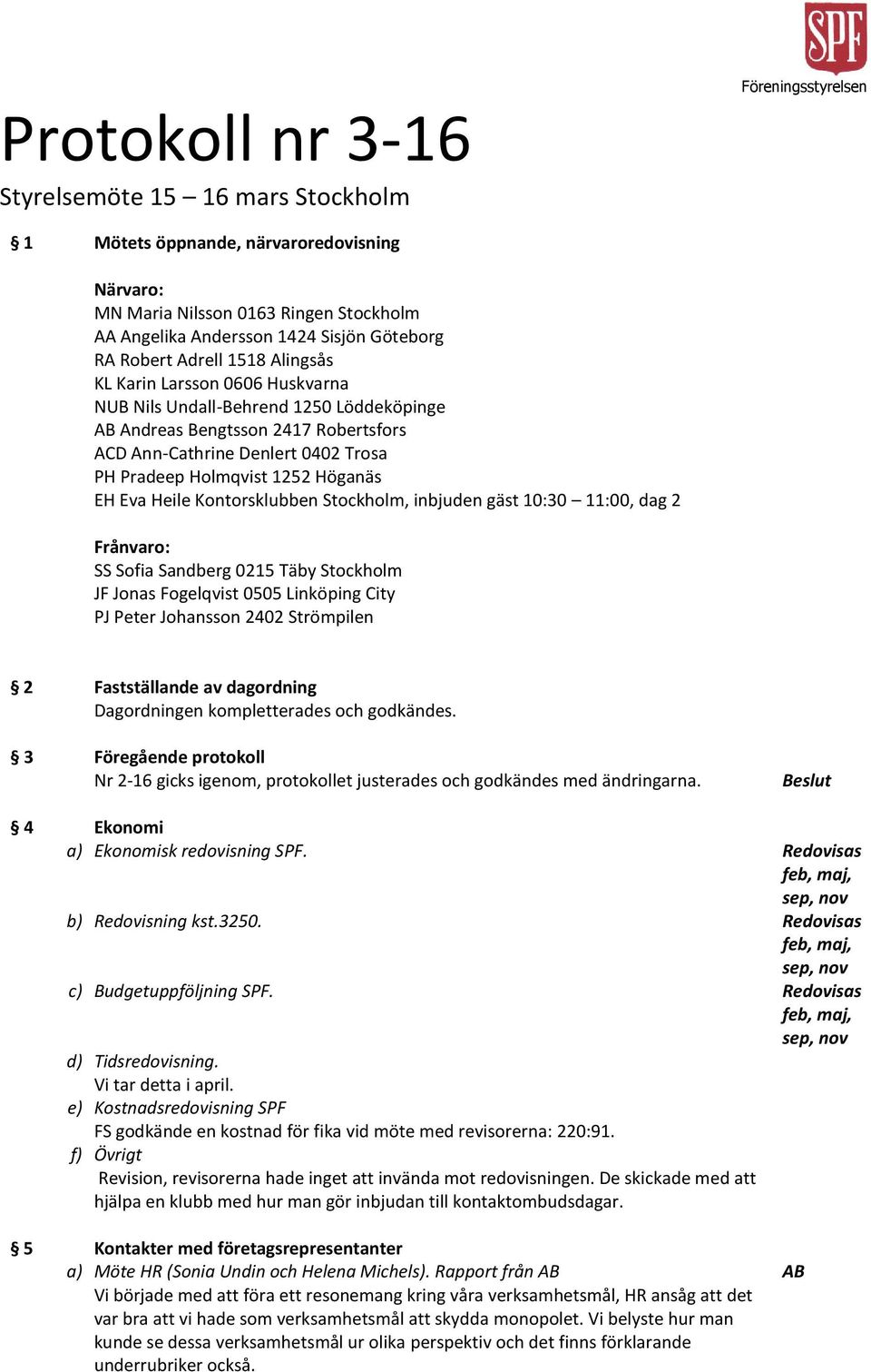 1252 Höganäs EH Eva Heile Kontorsklubben Stockholm, inbjuden gäst 10:30 11:00, dag 2 Frånvaro: SS Sofia Sandberg 0215 Täby Stockholm JF Jonas Fogelqvist 0505 Linköping City PJ Peter Johansson 2402