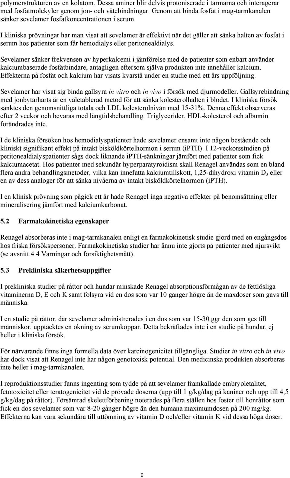 I kliniska prövningar har man visat att sevelamer är effektivt när det gäller att sänka halten av fosfat i serum hos patienter som får hemodialys eller peritonealdialys.