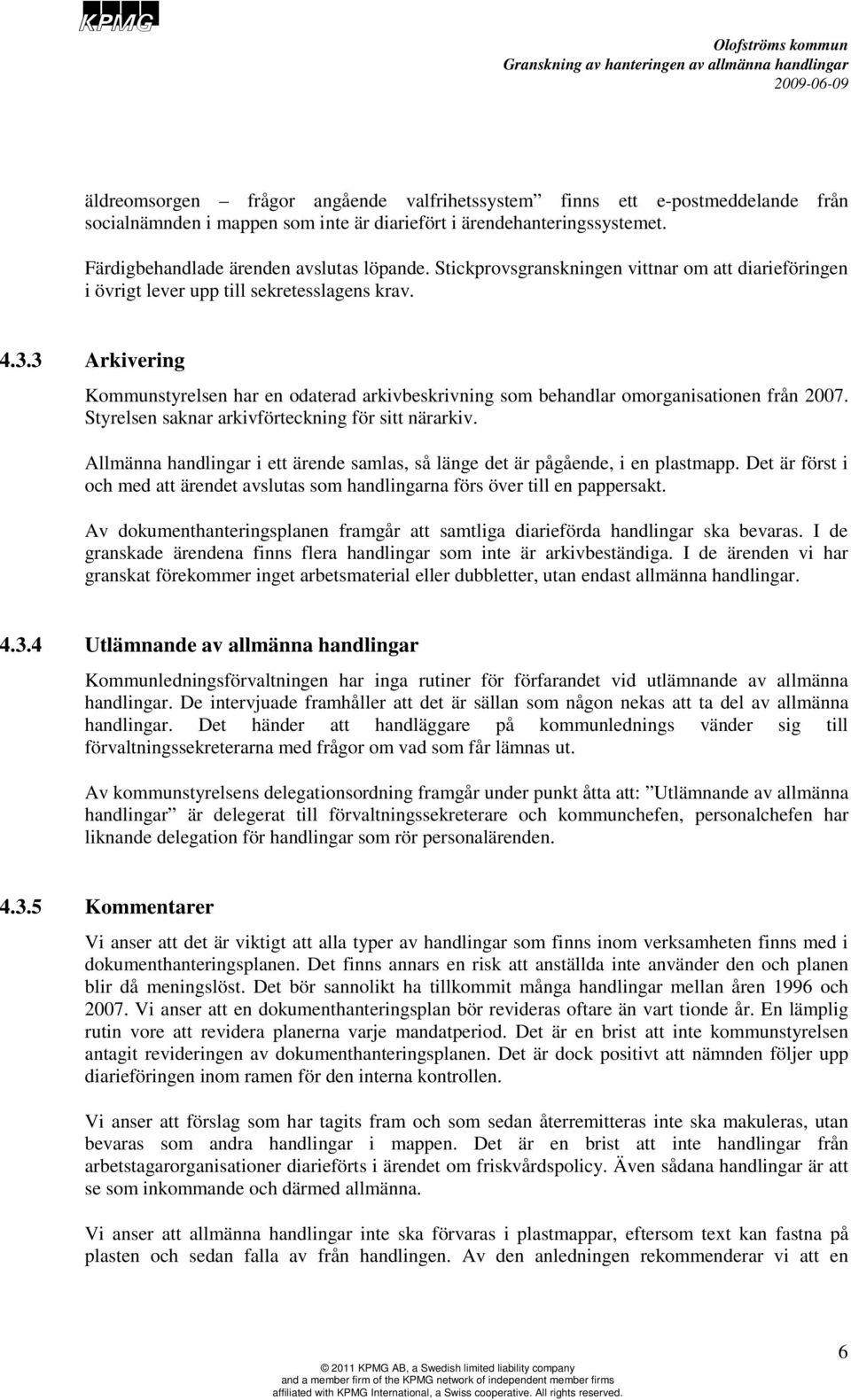 3 Arkivering Kommunstyrelsen har en odaterad arkivbeskrivning som behandlar omorganisationen från 2007. Styrelsen saknar arkivförteckning för sitt närarkiv.