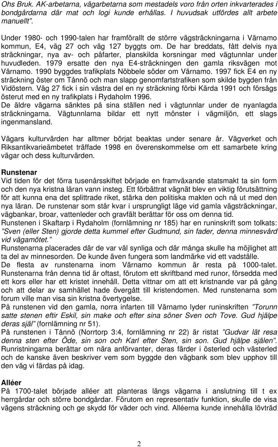 De har breddats, fått delvis nya sträckningar, nya av- och påfarter, planskilda korsningar med vägtunnlar under huvudleden. 1979 ersatte den nya E4-sträckningen den gamla riksvägen mot Värnamo.