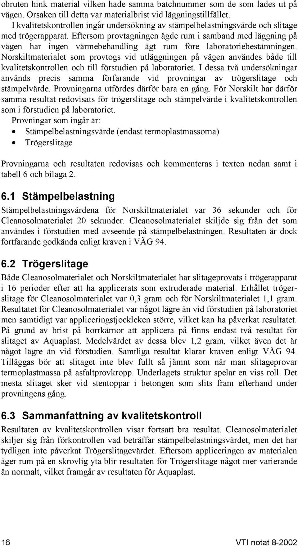 Eftersom provtagningen ägde rum i samband med läggning på vägen har ingen värmebehandling ägt rum före laboratoriebestämningen.