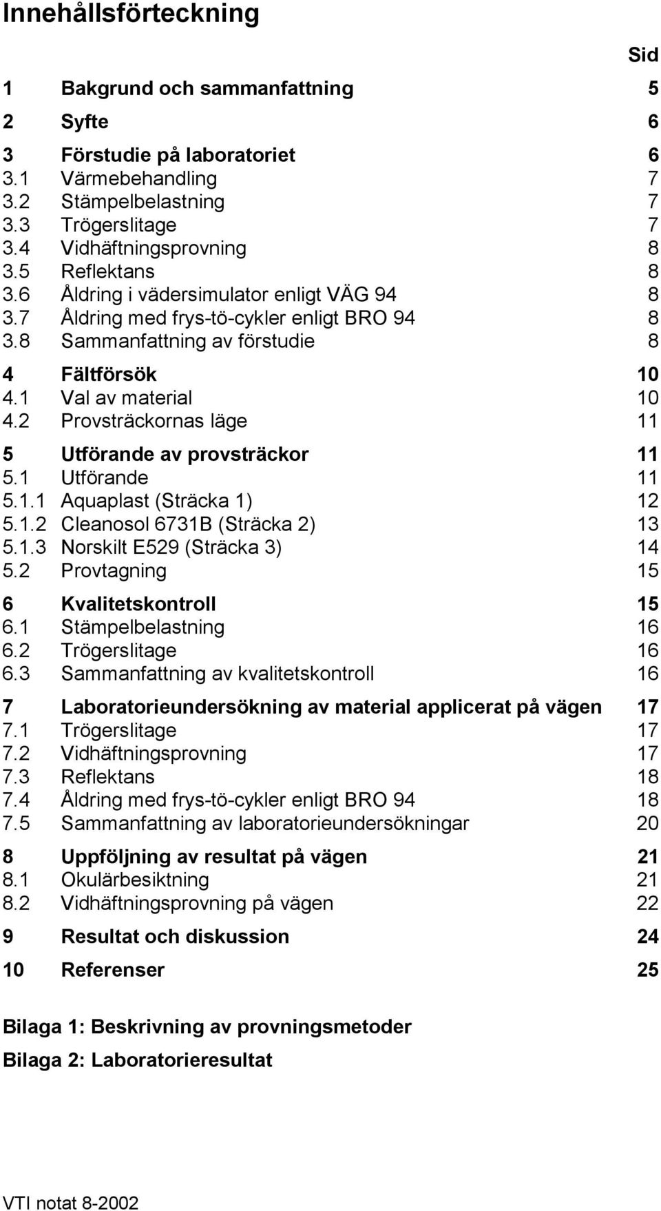 2 Provsträckornas läge 11 5 Utförande av provsträckor 11 5.1 Utförande 11 5.1.1 Aquaplast (Sträcka 1) 12 5.1.2 Cleanosol 6731B (Sträcka 2) 13 5.1.3 Norskilt E529 (Sträcka 3) 14 5.