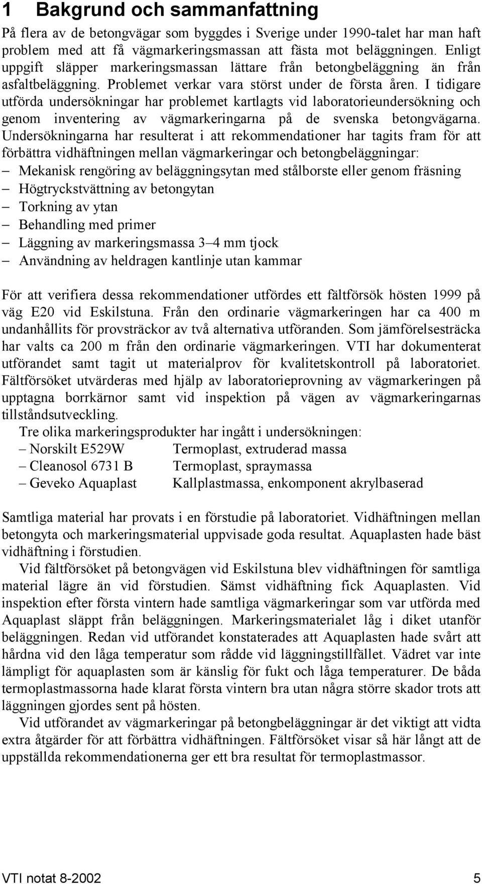 I tidigare utförda undersökningar har problemet kartlagts vid laboratorieundersökning och genom inventering av vägmarkeringarna på de svenska betongvägarna.