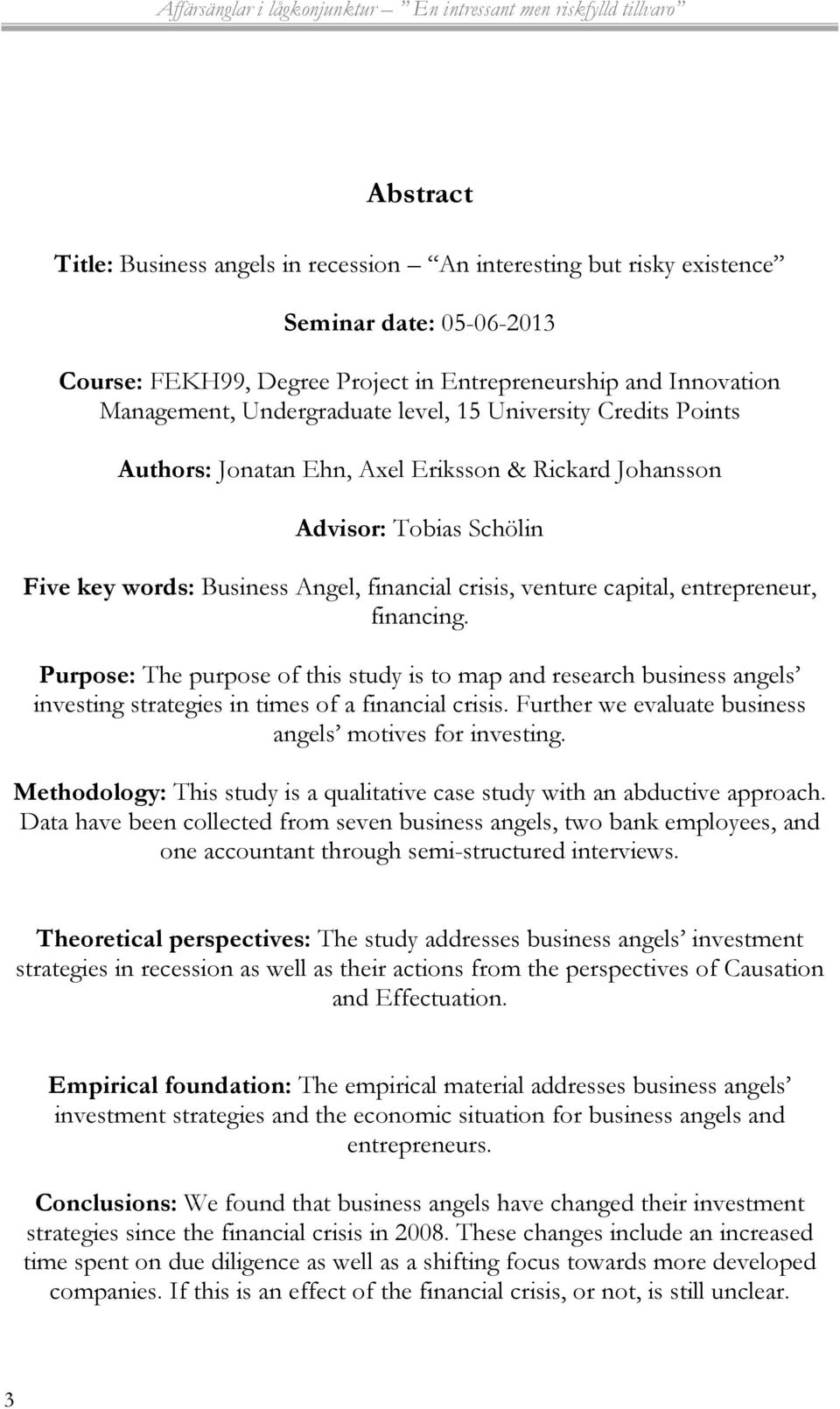 financing. Purpose: The purpose of this study is to map and research business angels investing strategies in times of a financial crisis. Further we evaluate business angels motives for investing.