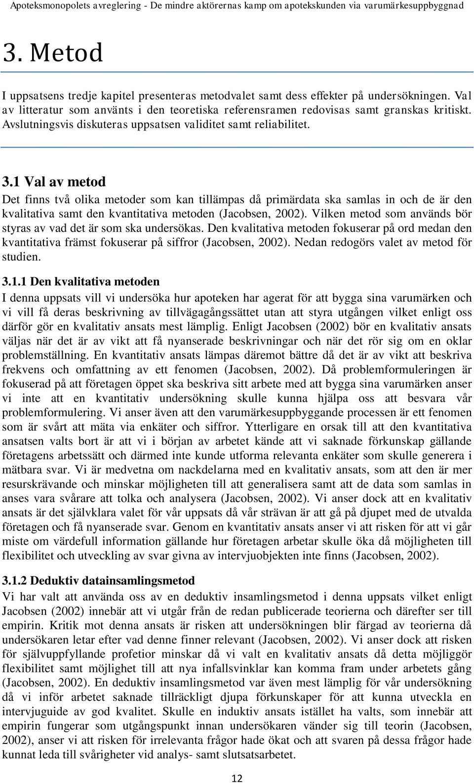 1 Val av metod Det finns två olika metoder som kan tillämpas då primärdata ska samlas in och de är den kvalitativa samt den kvantitativa metoden (Jacobsen, 2002).