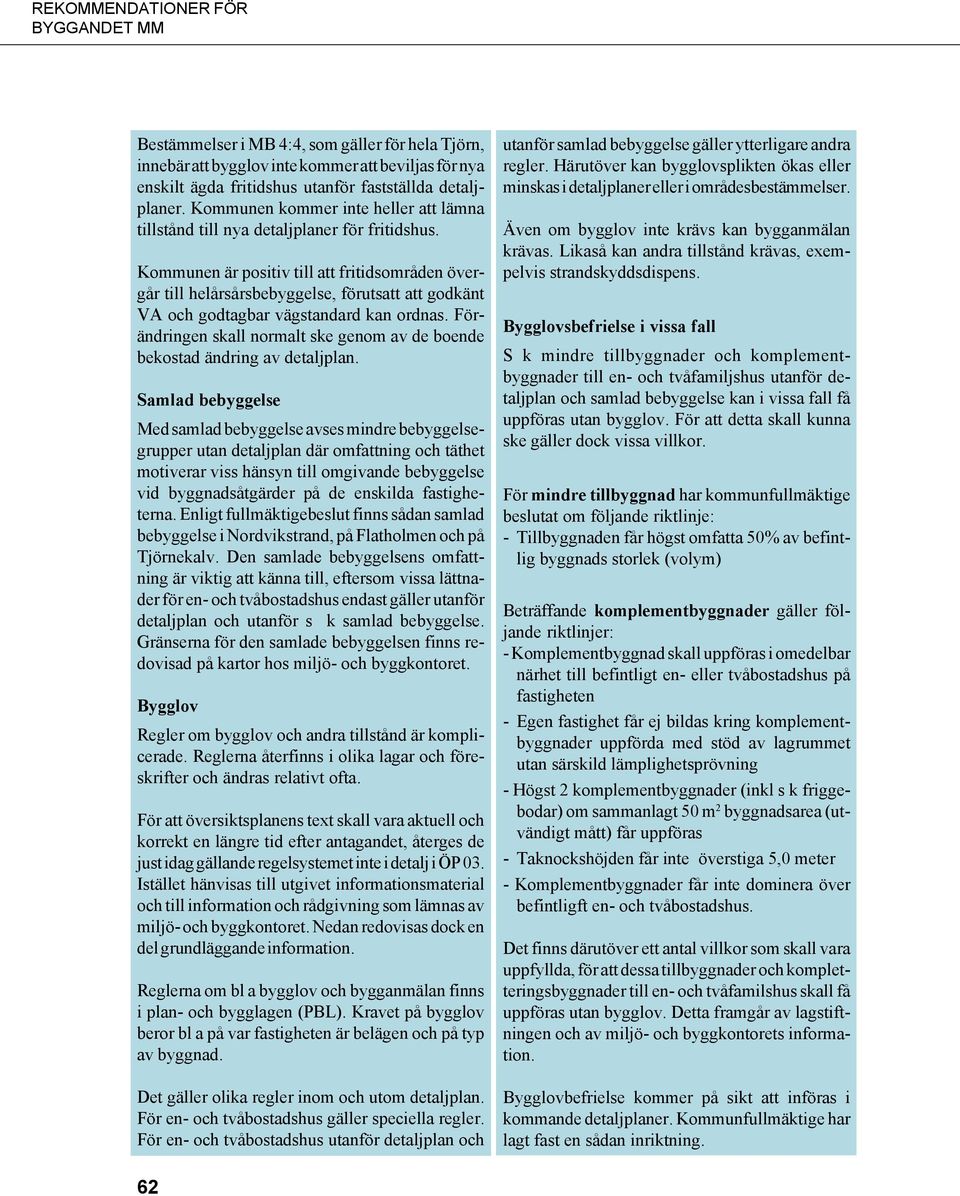 Kommunen är positiv till att fritidsområden övergår till helårsårsbebyggelse, förutsatt att godkänt VA och godtagbar vägstandard kan ordnas.