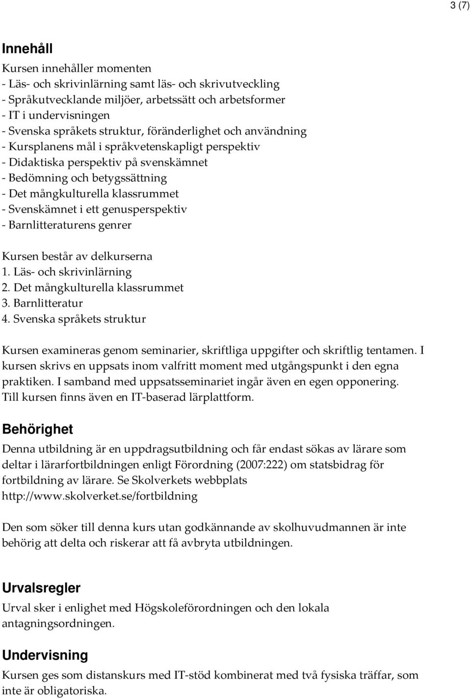 Svenskämnet i ett genusperspektiv - Barnlitteraturens genrer Kursen består av delkurserna 1. Läs- och skrivinlärning 2. Det mångkulturella klassrummet 3. Barnlitteratur 4.