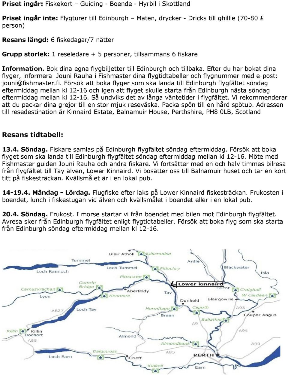 Efter du har bokat dina flyger, informera Jouni Rauha i Fishmaster dina flygtidtabeller och flygnummer med e-post: jouni@fis