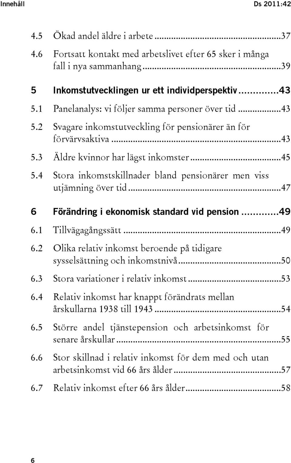 4 Stora inkomstskillnader bland pensionärer men viss utjämning över tid...47 6 Förändring i ekonomisk standard vid pension...49 6.