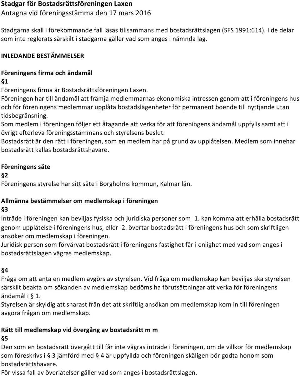 Föreningen har till ändamål att främja medlemmarnas ekonomiska intressen genom att i föreningens hus och för föreningens medlemmar upplåta bostadslägenheter för permanent boende till nyttjande utan