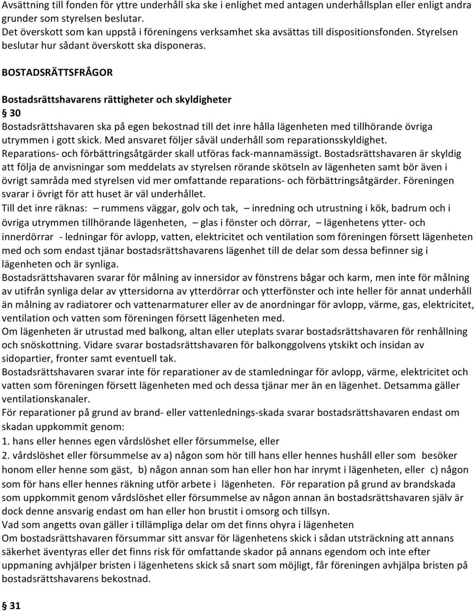 BOSTADSRÄTTSFRÅGOR Bostadsrättshavarens rättigheter och skyldigheter 30 Bostadsrättshavaren ska på egen bekostnad till det inre hålla lägenheten med tillhörande övriga utrymmen i gott skick.