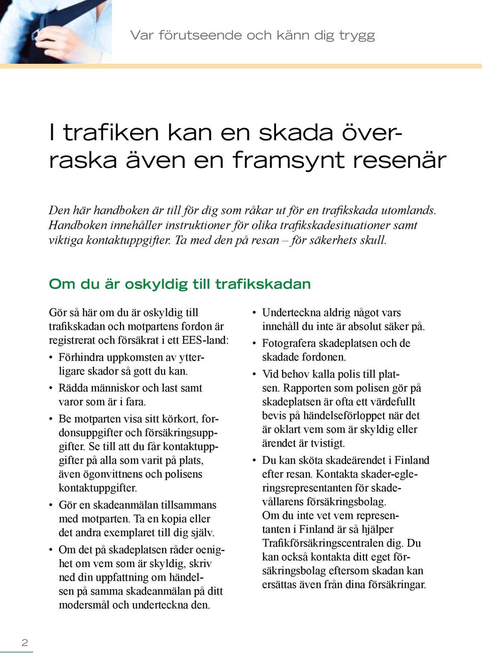 Om du är oskyldig till trafikskadan Gör så här om du är oskyldig till trafikskadan och motpartens fordon är registrerat och försäkrat i ett EES-land: Förhindra uppkomsten av ytterligare skador så