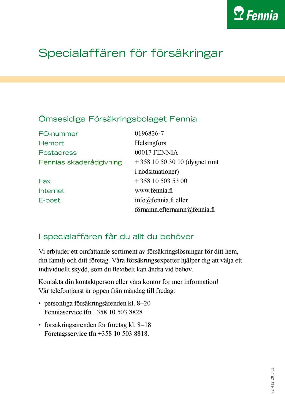 fi I specialaffären får du allt du behöver Vi erbjuder ett omfattande sortiment av försäkringslösningar för ditt hem, din familj och ditt företag.