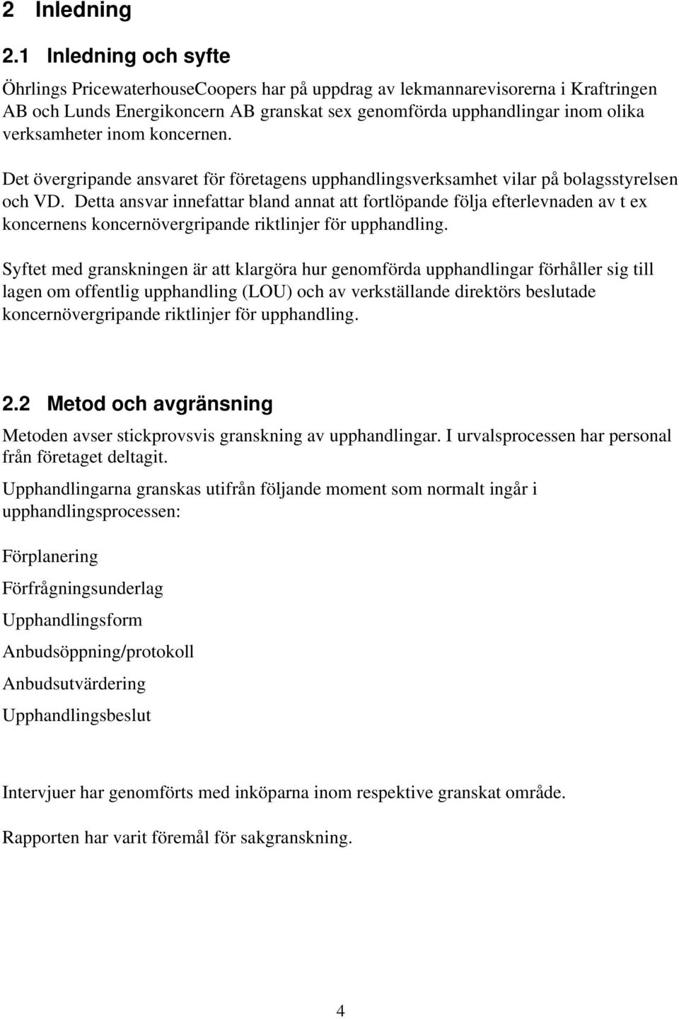 inom koncernen. Det övergripande ansvaret för företagens upphandlingsverksamhet vilar på bolagsstyrelsen och VD.