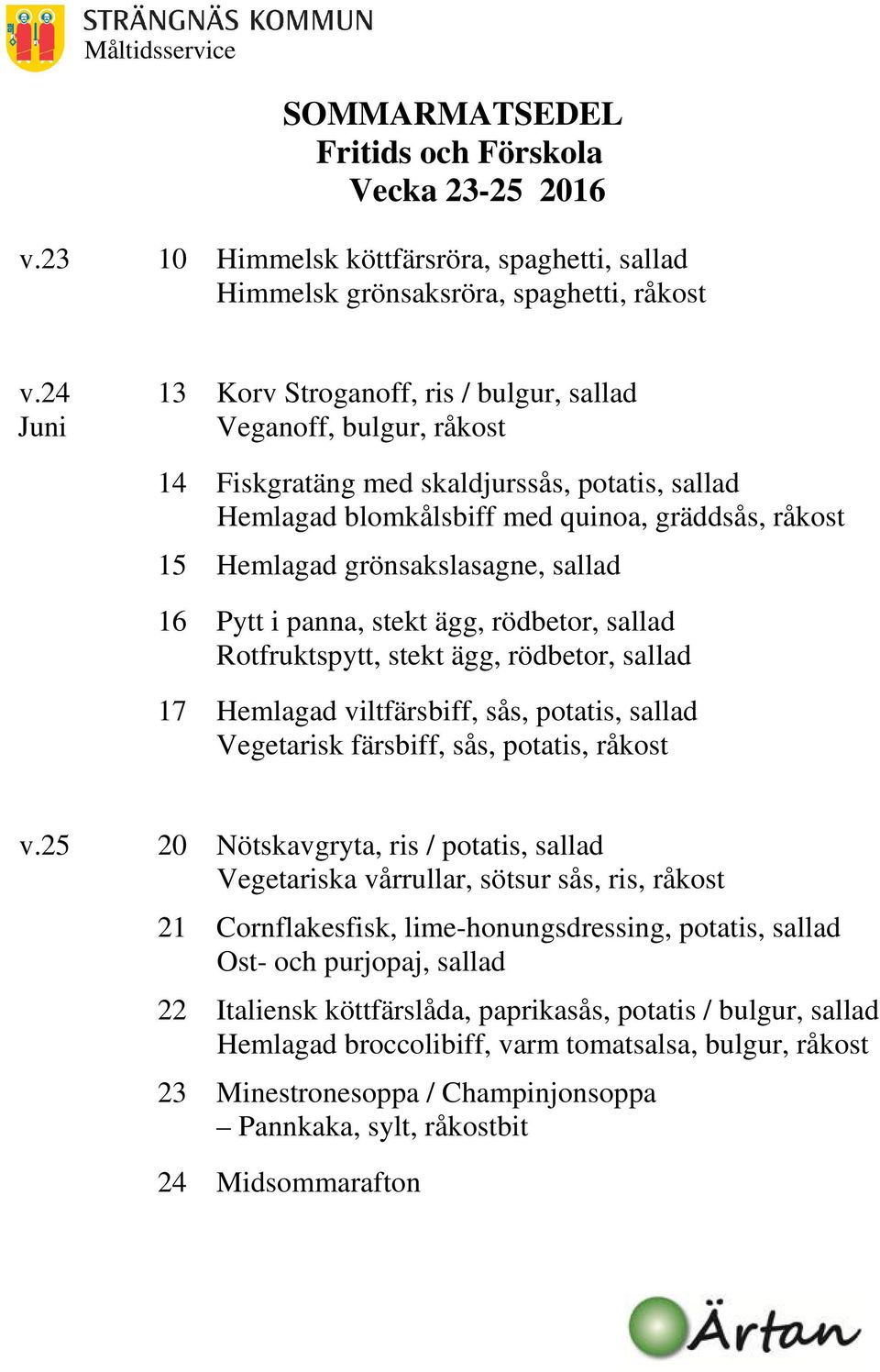 grönsakslasagne, sallad 16 Pytt i panna, stekt ägg, rödbetor, sallad Rotfruktspytt, stekt ägg, rödbetor, sallad 17 Hemlagad viltfärsbiff, sås, potatis, sallad Vegetarisk färsbiff, sås, potatis,