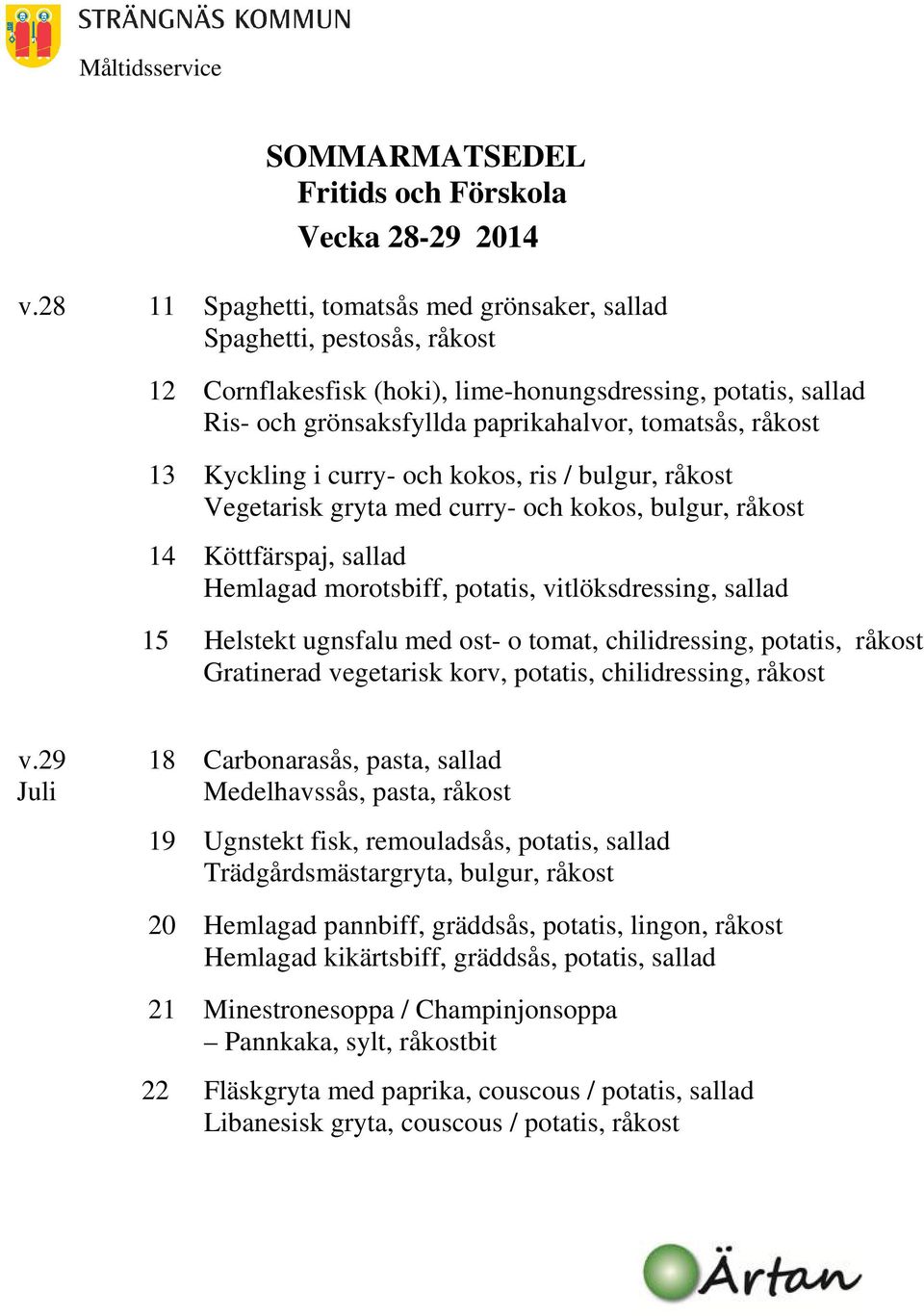 Kyckling i curry- och kokos, ris / bulgur, råkost Vegetarisk gryta med curry- och kokos, bulgur, råkost 14 Köttfärspaj, sallad Hemlagad morotsbiff, potatis, vitlöksdressing, sallad 15 Helstekt