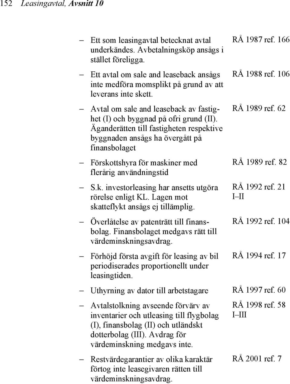 Äganderätten till fastigheten respektive byggnaden ansågs ha övergått på finansbolaget Förskottshyra för maskiner med flerårig användningstid S.k. investorleasing har ansetts utgöra rörelse enligt KL.