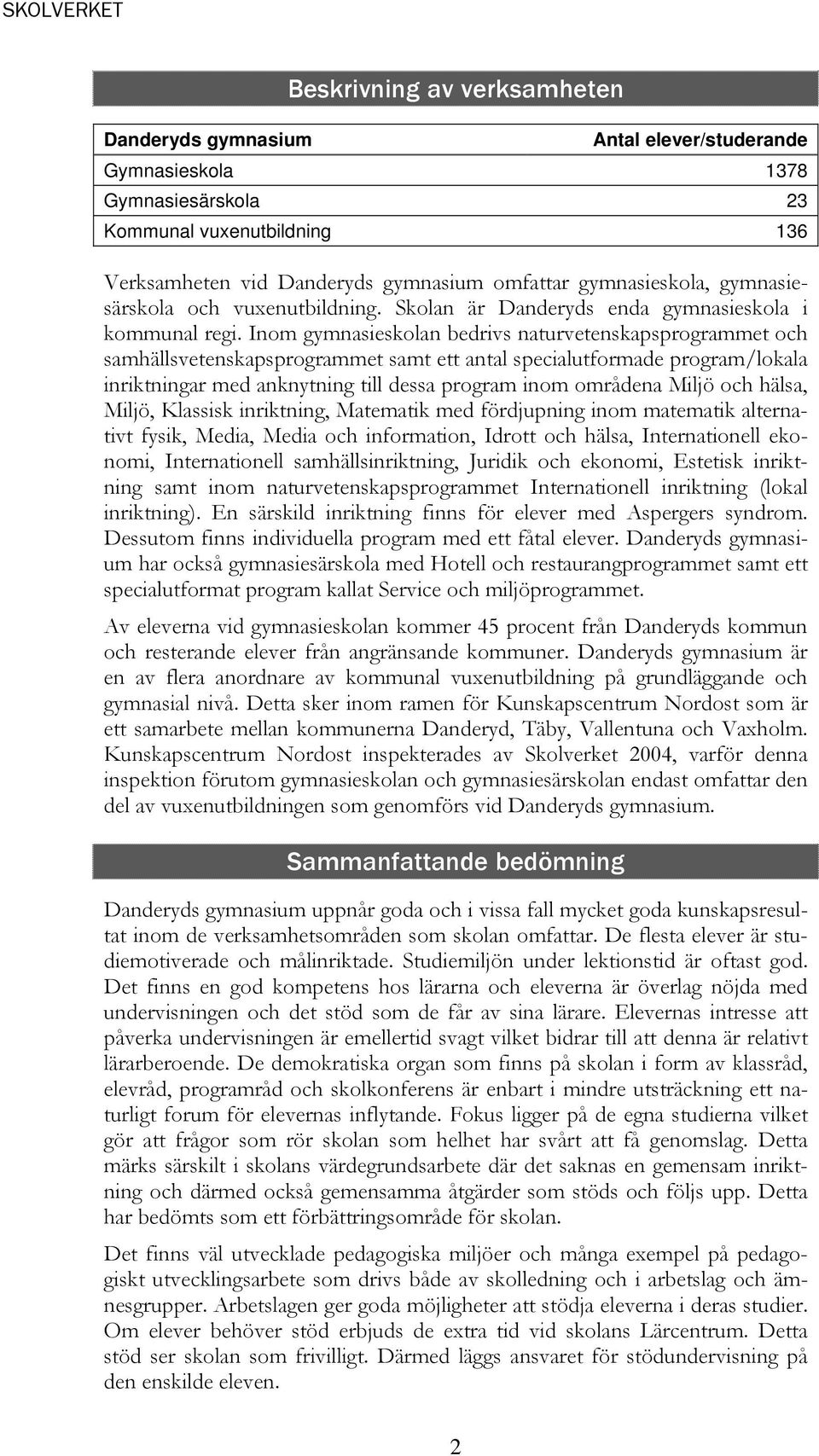 Inom gymnasieskolan bedrivs naturvetenskapsprogrammet och samhällsvetenskapsprogrammet samt ett antal specialutformade program/lokala inriktningar med anknytning till dessa program inom områdena