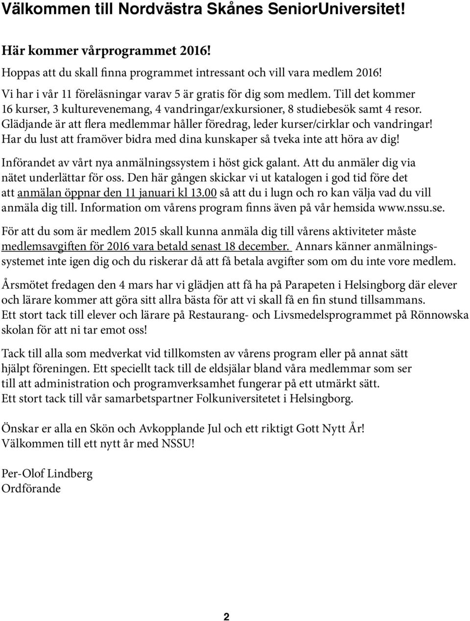 Glädjande är att flera medlemmar håller föredrag, leder kurser/cirklar och vandringar! Har du lust att framöver bidra med dina kunskaper så tveka inte att höra av dig!