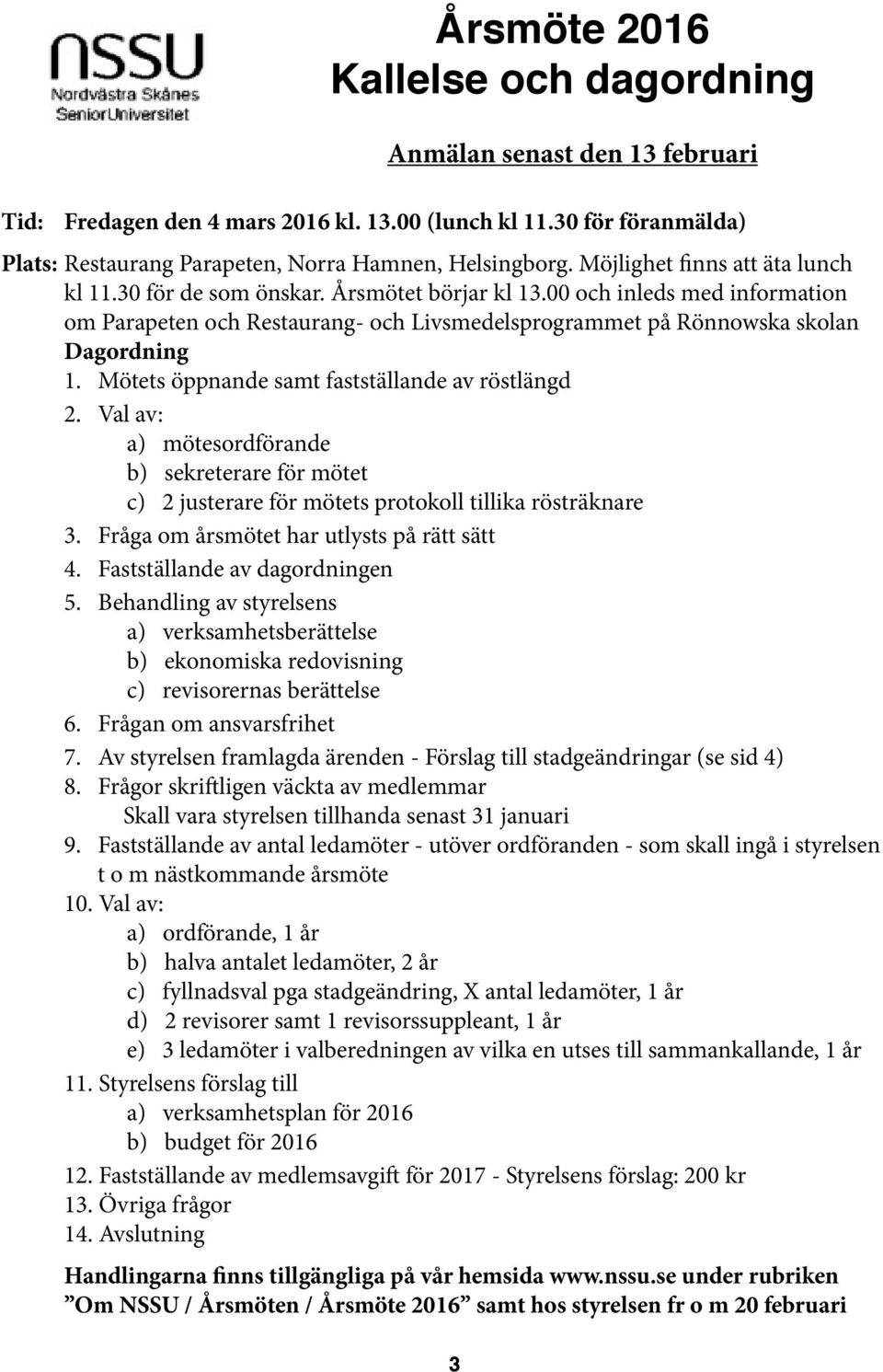 Mötets öppnande samt fastställande av röstlängd 2. Val av: a) mötesordförande b) sekreterare för mötet c) 2 justerare för mötets protokoll tillika rösträknare 3.