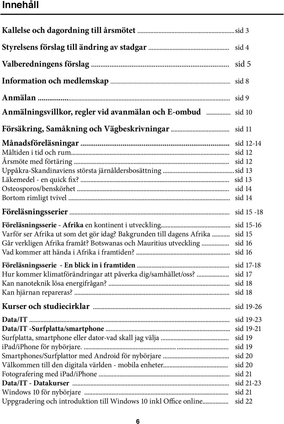 .. sid 12 Årsmöte med förtäring... sid 12 Uppåkra-Skandinaviens största järnåldersbosättning... sid 13 Läkemedel - en quick fix?... sid 13 Osteosporos/benskörhet... sid 14 Bortom rimligt tvivel.