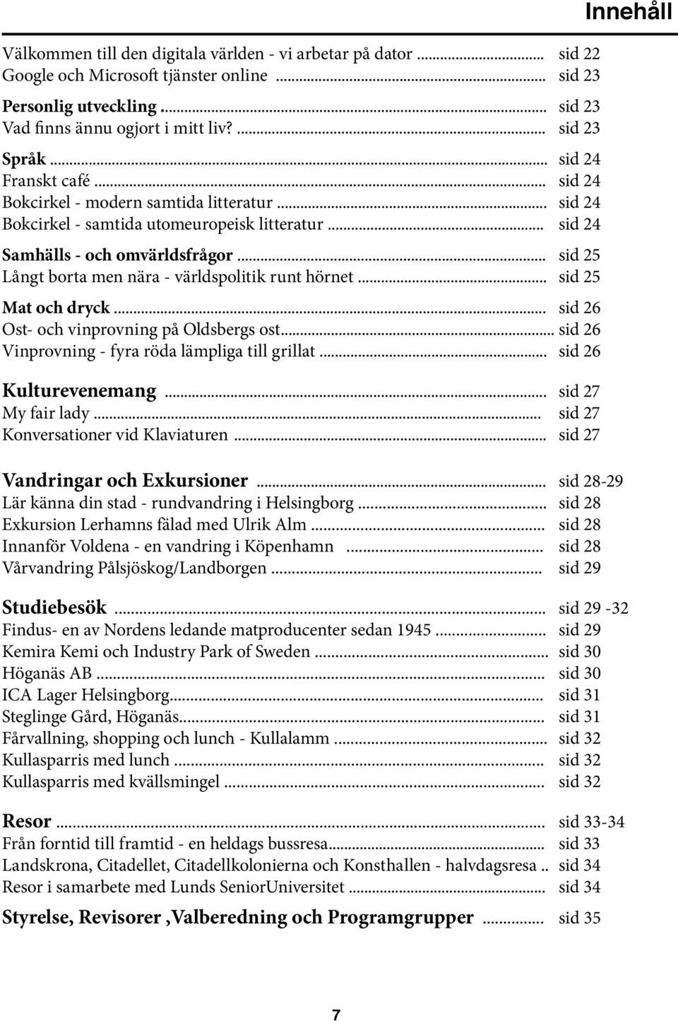 .. sid 25 Långt borta men nära - världspolitik runt hörnet... sid 25 Mat och dryck... sid 26 Ost- och vinprovning på Oldsbergs ost... sid 26 Vinprovning - fyra röda lämpliga till grillat.