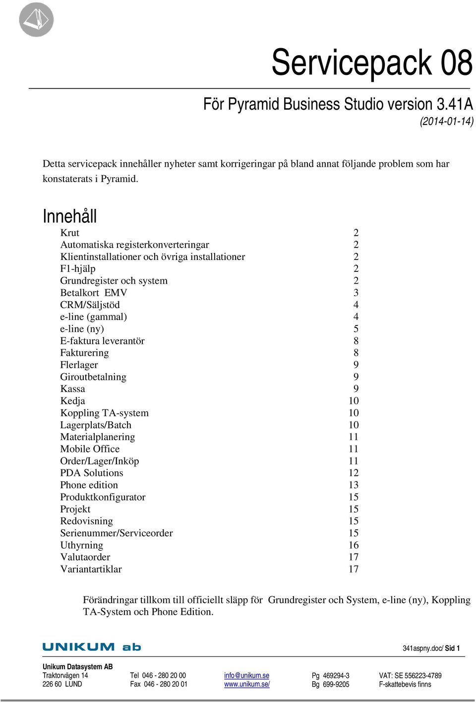 (ny) 5 E-faktura leverantör 8 Fakturering 8 Flerlager 9 Giroutbetalning 9 Kassa 9 Kedja 10 Koppling TA-system 10 Lagerplats/Batch 10 Materialplanering 11 Mobile Office 11 Order/Lager/Inköp 11 PDA